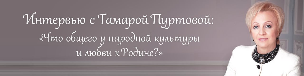Тамара Пуртова. Что общего у народной культуры и любви к Родине?