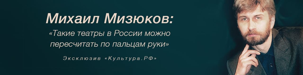 Михаил Александрович Мизюков. «Такие театры в России можно пересчитать по пальцам руки»