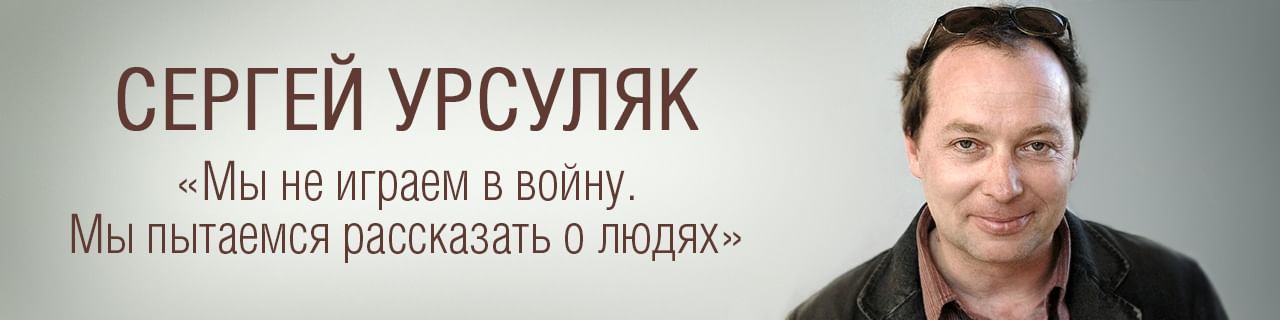 Сергей Урсуляк: «Мы не играем в войну. Мы пытаемся рассказать о людях»
