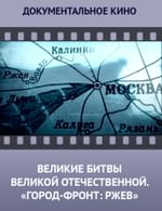Великие битвы Великой Отечественной. «Город-фронт: Ржев»
