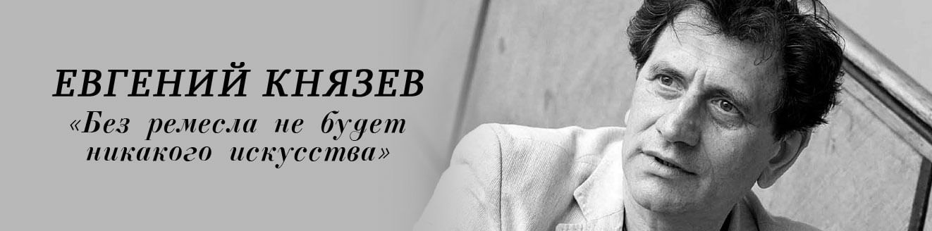 Евгений Князев: «Без ремесла не будет никакого искусства»