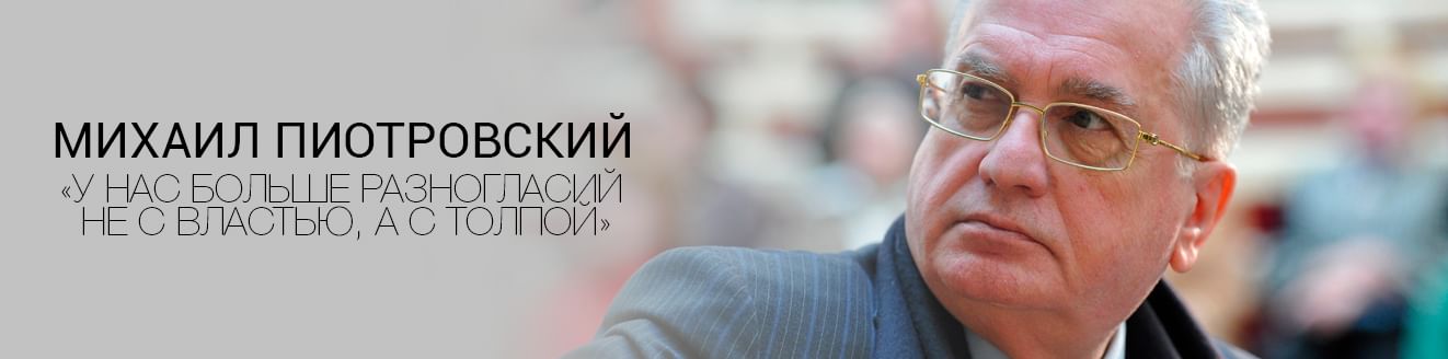 Михаил Пиотровский: «У нас больше разногласий не с властью, а с толпой»