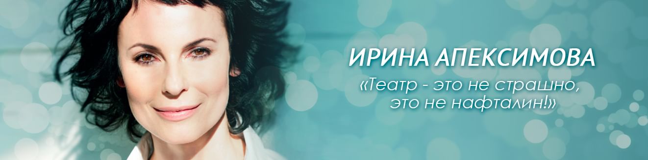 Ирина Апексимова: «Театр — это не страшно, это не нафталин!»